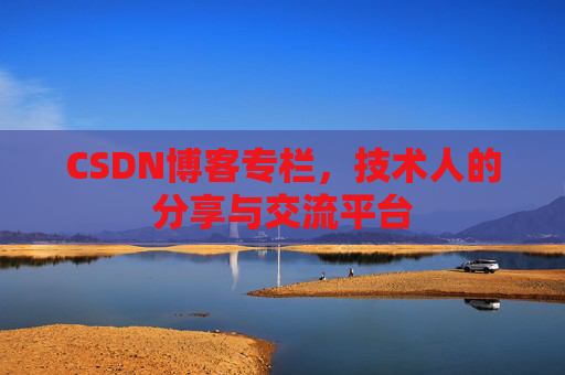 CSDN博客专栏，技术人的分享与交流平台